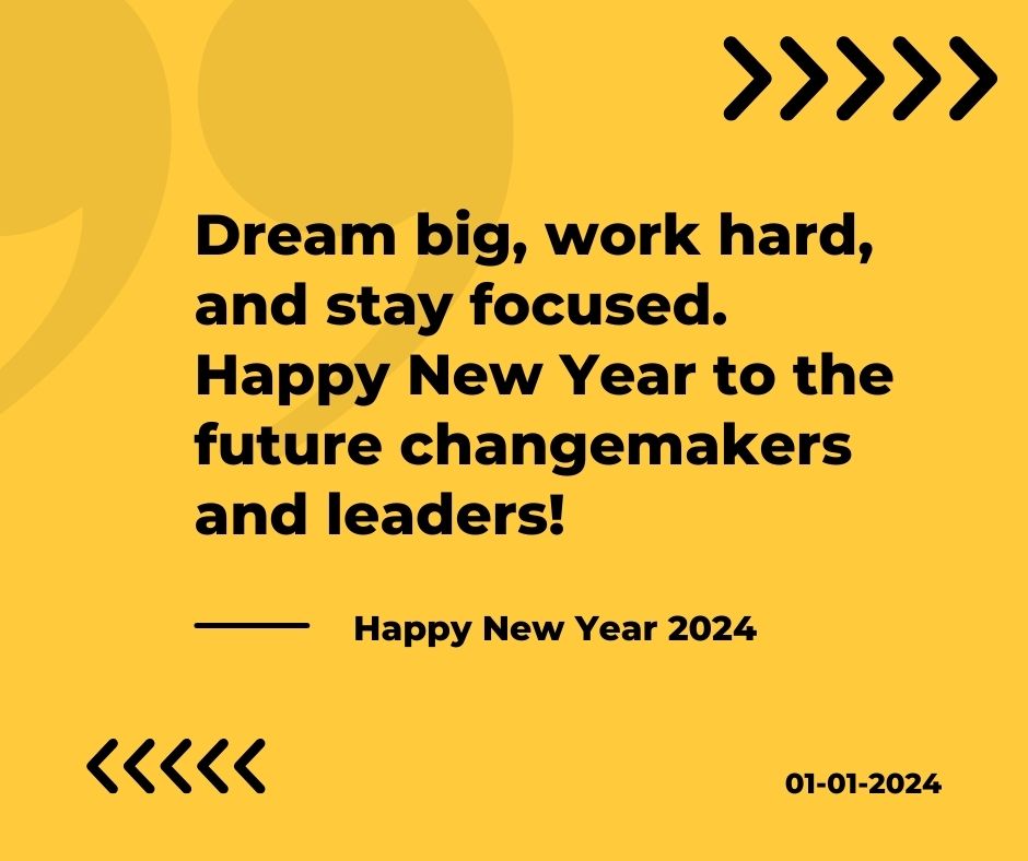 Dream big, work hard, and stay focused. Happy New Year to the future changemakers and leaders!